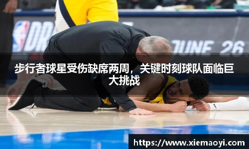 步行者球星受伤缺席两周，关键时刻球队面临巨大挑战