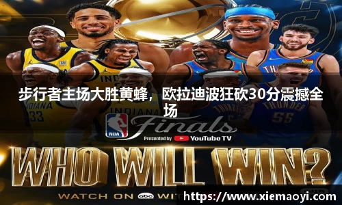 步行者主场大胜黄蜂，欧拉迪波狂砍30分震撼全场