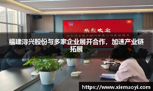 福建浔兴股份与多家企业展开合作，加速产业链拓展