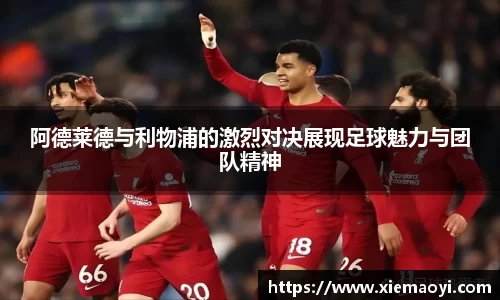 阿德莱德与利物浦的激烈对决展现足球魅力与团队精神