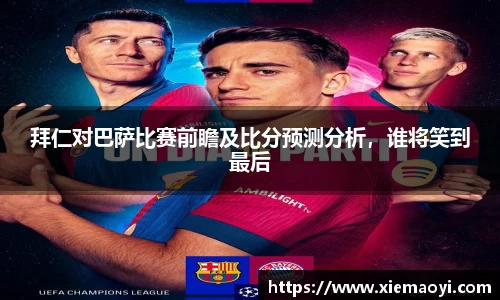 拜仁对巴萨比赛前瞻及比分预测分析，谁将笑到最后