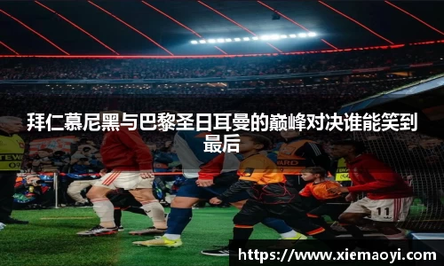 拜仁慕尼黑与巴黎圣日耳曼的巅峰对决谁能笑到最后