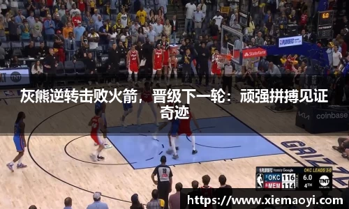 灰熊逆转击败火箭，晋级下一轮：顽强拼搏见证奇迹