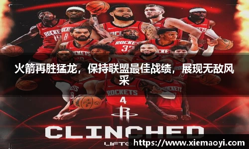 火箭再胜猛龙，保持联盟最佳战绩，展现无敌风采