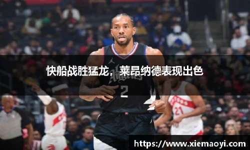 快船战胜猛龙，莱昂纳德表现出色